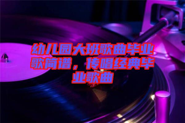 幼兒園大班歌曲畢業(yè)歌簡譜，傳唱經(jīng)典畢業(yè)歌曲
