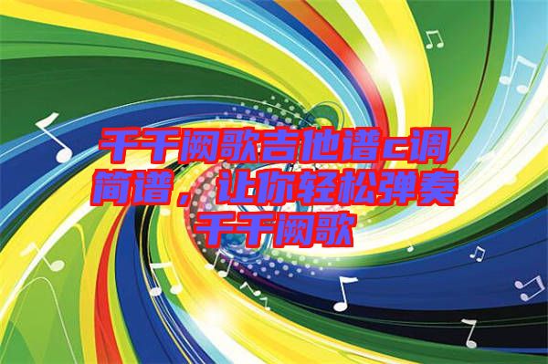 千千闕歌吉他譜c調(diào)簡譜，讓你輕松彈奏千千闕歌