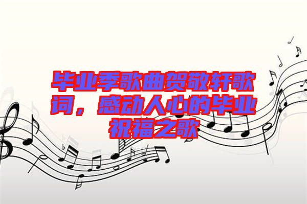 畢業(yè)季歌曲賀敬軒歌詞，感動(dòng)人心的畢業(yè)祝福之歌