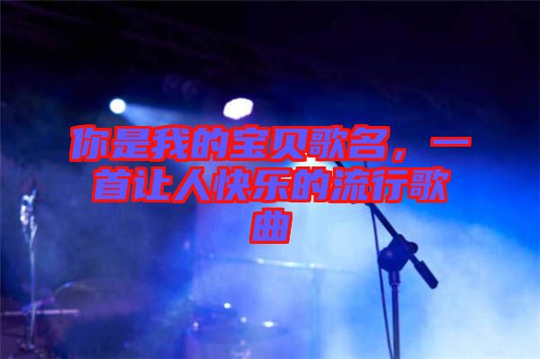 你是我的寶貝歌名，一首讓人快樂的流行歌曲