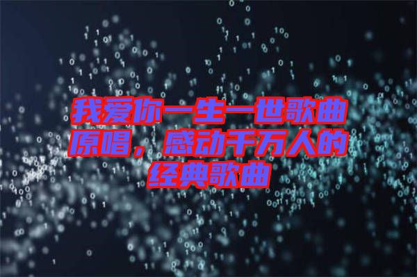 我愛你一生一世歌曲原唱，感動千萬人的經(jīng)典歌曲