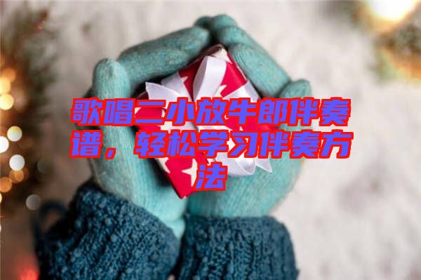 歌唱二小放牛郎伴奏譜，輕松學(xué)習(xí)伴奏方法