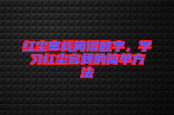 紅塵客棧簡(jiǎn)譜數(shù)字，學(xué)習(xí)紅塵客棧的簡(jiǎn)單方法