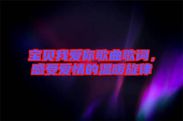 寶貝我愛你歌曲歌詞，感受愛情的溫暖旋律