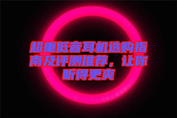 超重低音耳機(jī)選購指南及評(píng)測推薦，讓你聽得更爽