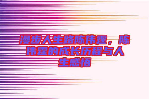 漫步人生路陳偉霆，陳偉霆的成長歷程與人生感悟