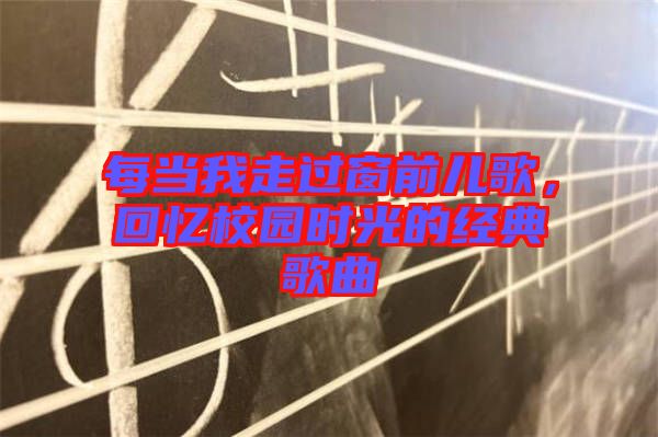 每當(dāng)我走過(guò)窗前兒歌，回憶校園時(shí)光的經(jīng)典歌曲