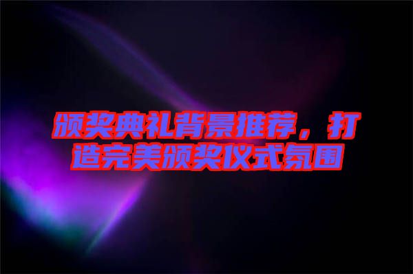 頒獎(jiǎng)典禮背景推薦，打造完美頒獎(jiǎng)儀式氛圍