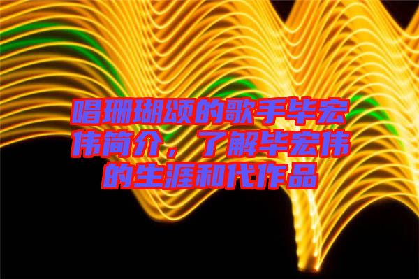 唱珊瑚頌的歌手畢宏偉簡(jiǎn)介，了解畢宏偉的生涯和代作品