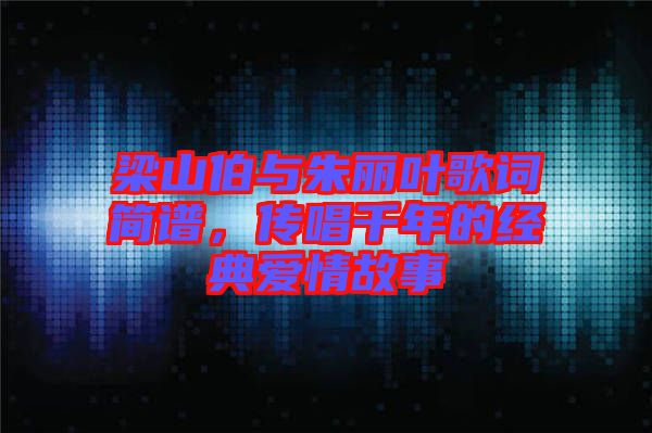 梁山伯與朱麗葉歌詞簡譜，傳唱千年的經(jīng)典愛情故事
