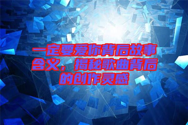 一定要愛(ài)你背后故事含義，揭秘歌曲背后的創(chuàng)作靈感