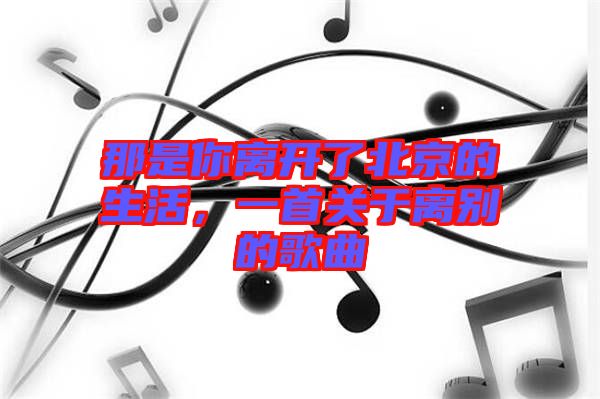 那是你離開了北京的生活，一首關(guān)于離別的歌曲
