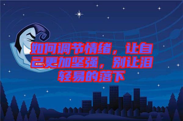 如何調(diào)節(jié)情緒，讓自己更加堅(jiān)強(qiáng)，別讓淚輕易的落下