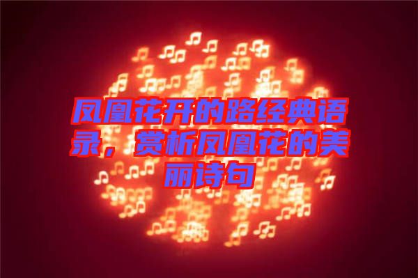 鳳凰花開的路經(jīng)典語錄，賞析鳳凰花的美麗詩句