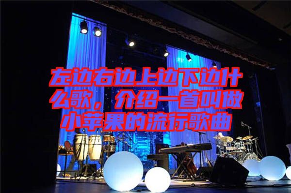 左邊右邊上邊下邊什么歌，介紹一首叫做小蘋果的流行歌曲