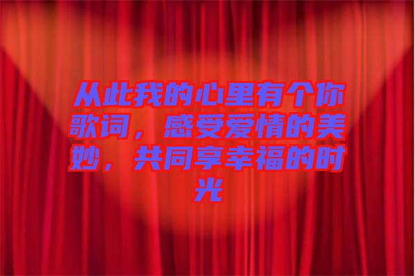 從此我的心里有個(gè)你歌詞，感受愛情的美妙，共同享幸福的時(shí)光
