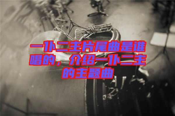 一仆二主片尾曲是誰唱的，介紹一仆二主的主題曲