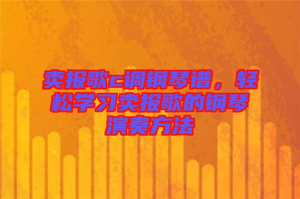 賣報(bào)歌c調(diào)鋼琴譜，輕松學(xué)習(xí)賣報(bào)歌的鋼琴演奏方法