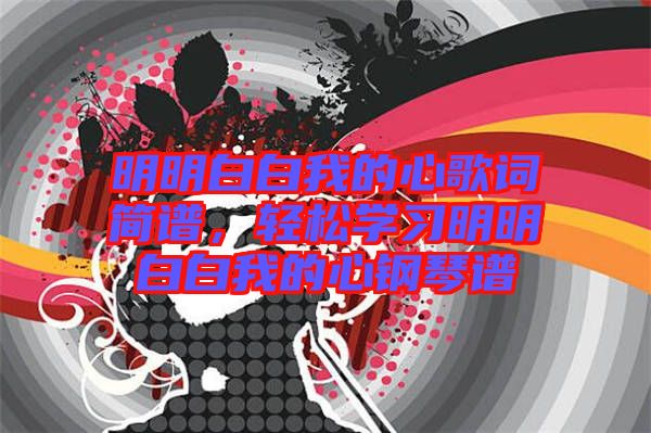 明明白白我的心歌詞簡(jiǎn)譜，輕松學(xué)習(xí)明明白白我的心鋼琴譜