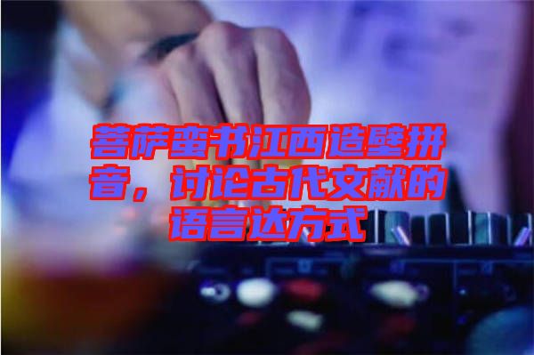 菩薩蠻書(shū)江西造壁拼音，討論古代文獻(xiàn)的語(yǔ)言達(dá)方式