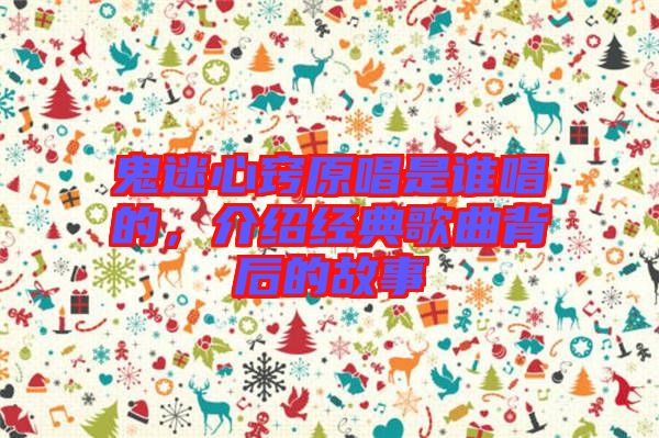 鬼迷心竅原唱是誰唱的，介紹經(jīng)典歌曲背后的故事