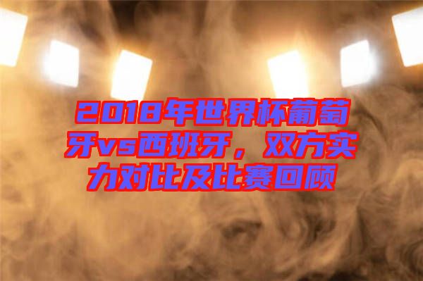 2018年世界杯葡萄牙vs西班牙，雙方實力對比及比賽回顧