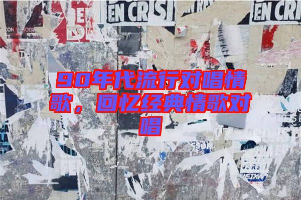 90年代流行對(duì)唱情歌，回憶經(jīng)典情歌對(duì)唱