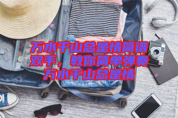 萬水千山總是情簡(jiǎn)譜雙手，教你簡(jiǎn)單彈奏萬水千山總是情