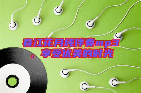 春江花月純伴奏mp3，享受優(yōu)美的時光