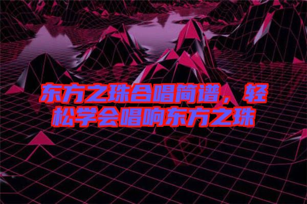 東方之珠合唱簡譜，輕松學會唱響東方之珠