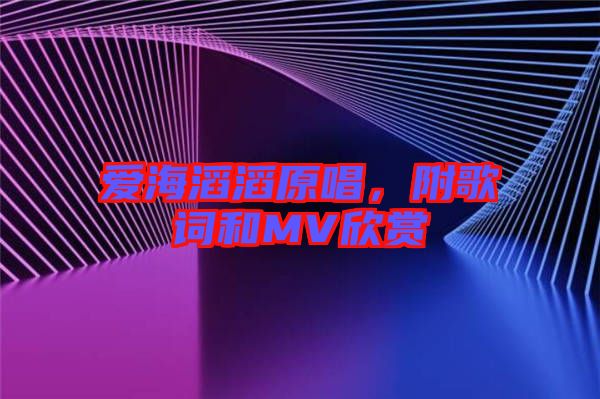 愛海滔滔原唱，附歌詞和MV欣賞