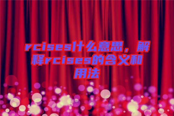 rcises什么意思，解釋rcises的含義和用法
