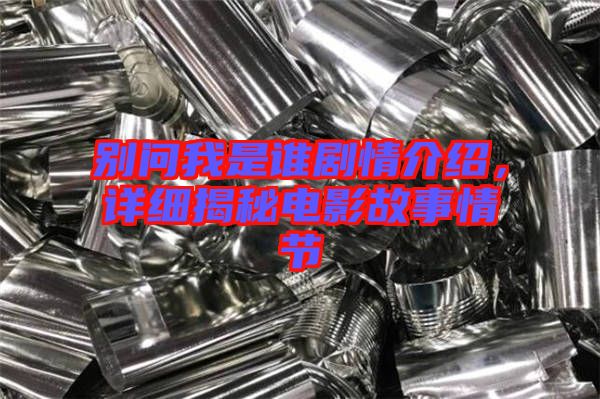 別問我是誰劇情介紹，詳細(xì)揭秘電影故事情節(jié)