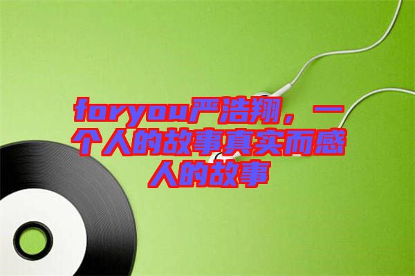 foryou嚴(yán)浩翔，一個(gè)人的故事真實(shí)而感人的故事