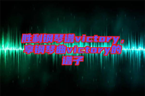 勝利鋼琴譜victory，享鋼琴曲victory的譜子