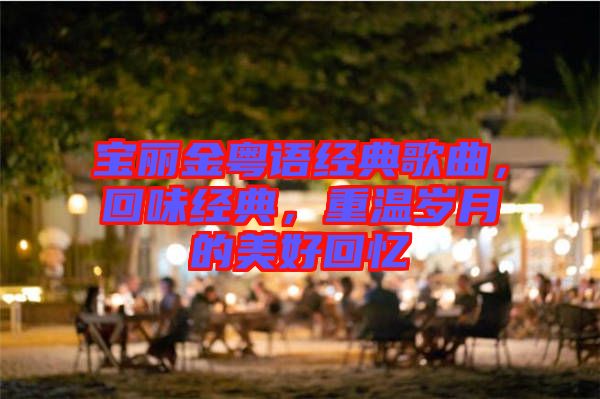 寶麗金粵語經(jīng)典歌曲，回味經(jīng)典，重溫歲月的美好回憶