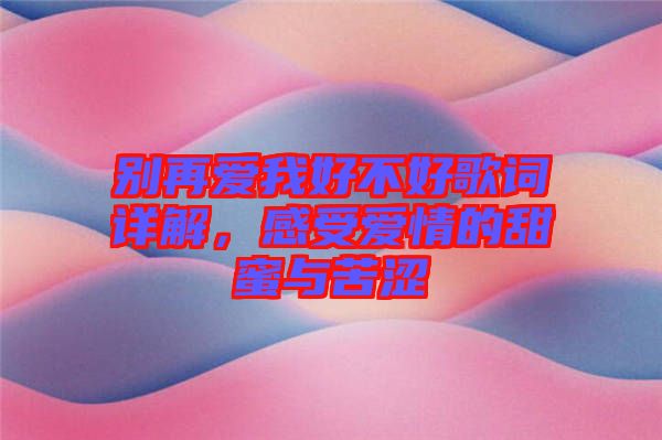 別再愛(ài)我好不好歌詞詳解，感受愛(ài)情的甜蜜與苦澀