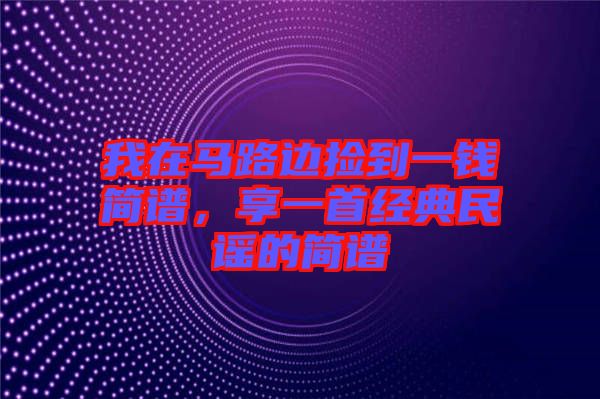 我在馬路邊撿到一錢簡譜，享一首經(jīng)典民謠的簡譜