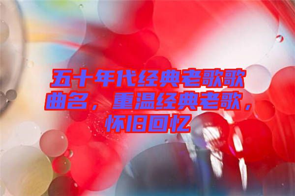 五十年代經(jīng)典老歌歌曲名，重溫經(jīng)典老歌，懷舊回憶