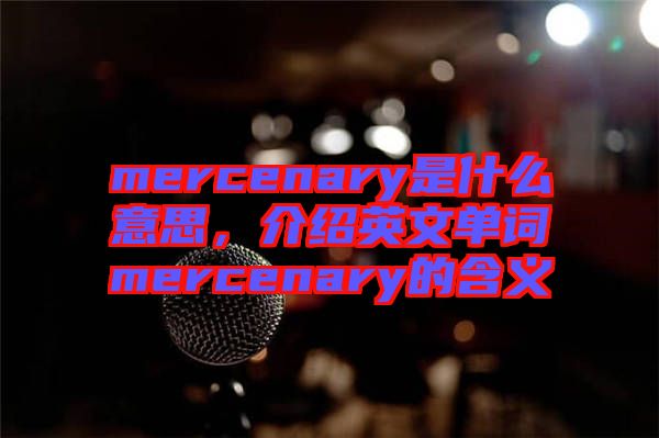 mercenary是什么意思，介紹英文單詞mercenary的含義