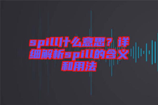spill什么意思？詳細解析spill的含義和用法