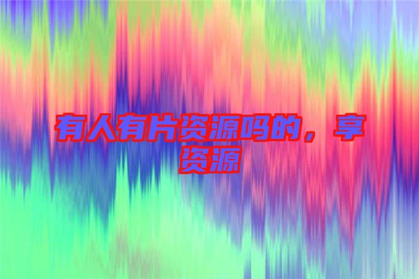 有人有片資源嗎的，享資源