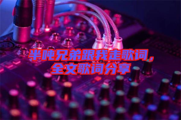 半噸兄弟跟我走歌詞，全文歌詞分享