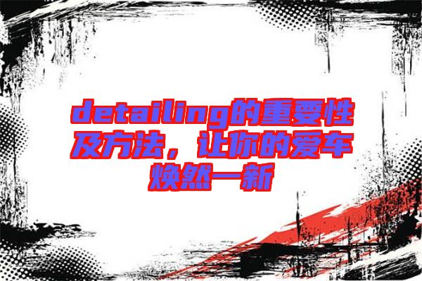 detailing的重要性及方法，讓你的愛車煥然一新