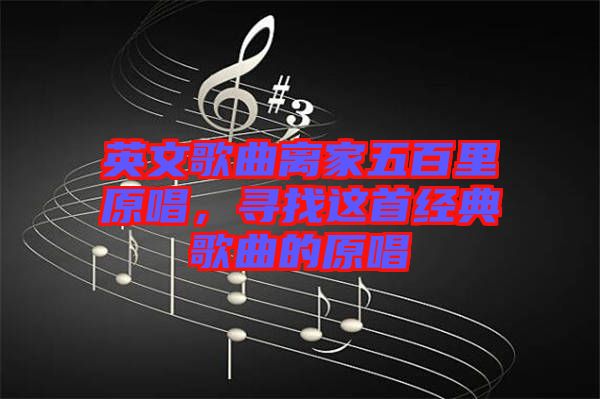 英文歌曲離家五百里原唱，尋找這首經(jīng)典歌曲的原唱