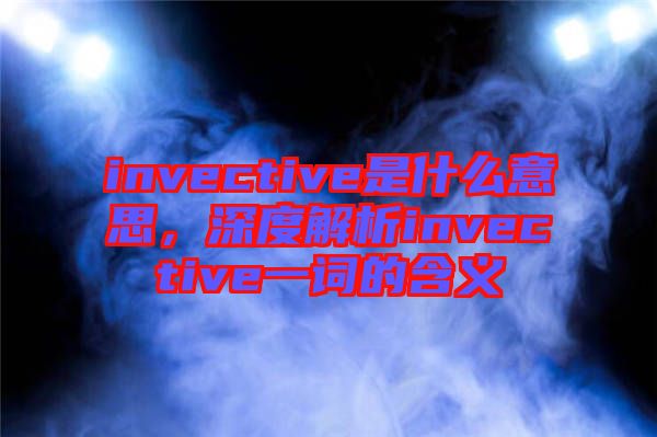 invective是什么意思，深度解析invective一詞的含義