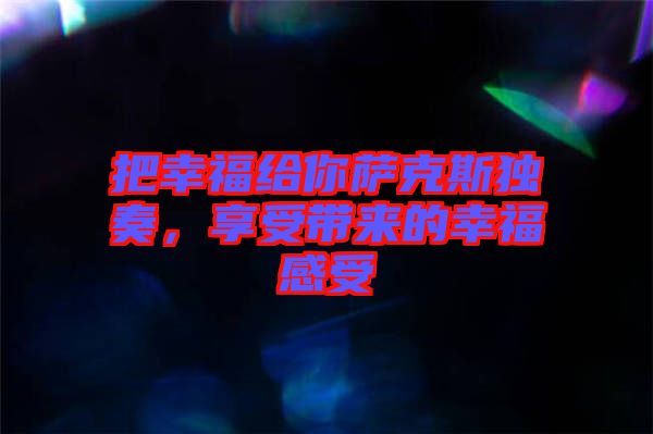 把幸福給你薩克斯獨奏，享受帶來的幸福感受