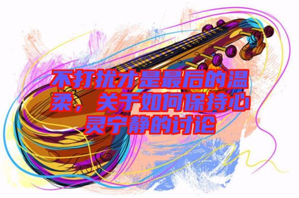 不打擾才是最后的溫柔，關(guān)于如何保持心靈寧靜的討論