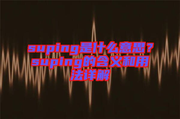 suping是什么意思？suping的含義和用法詳解