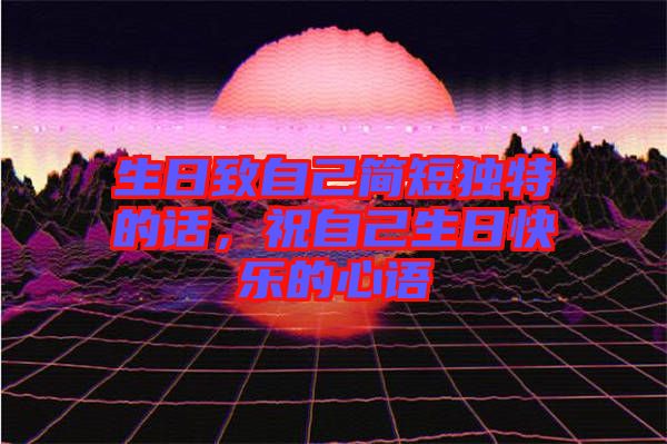 生日致自己簡短獨特的話，祝自己生日快樂的心語